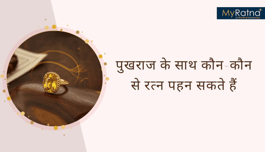 पुखराज के साथ कौन-कौन से रत्न पहन सकते हैं और उनके लाभ