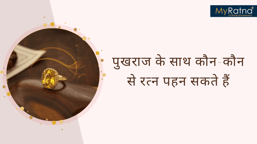 पुखराज के साथ कौन-कौन से रत्न पहन सकते हैं और उनके लाभ